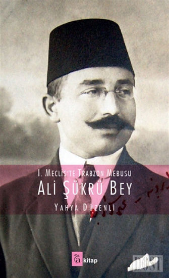 1. Meclis'te Trabzon Mebusu: Ali Şükrü Bey
